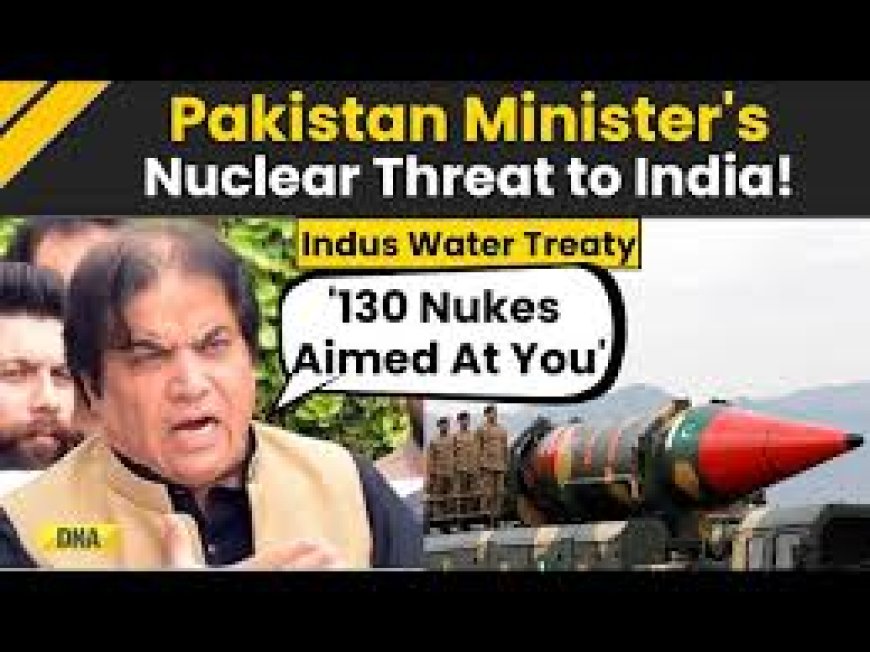 130 Nukes Aimed at You': Pakistan Minister Warns India Over Indus Treaty Suspension